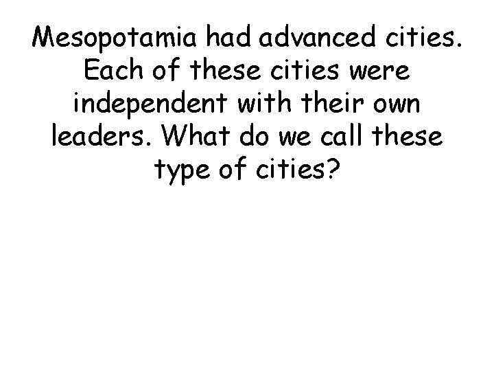 Mesopotamia had advanced cities. Each of these cities were independent with their own leaders.