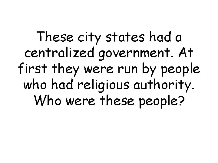 These city states had a centralized government. At first they were run by people