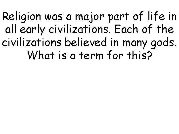 Religion was a major part of life in all early civilizations. Each of the