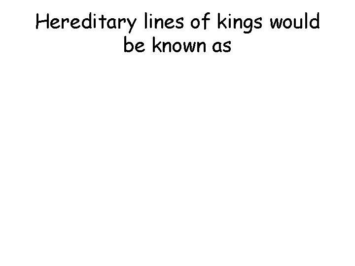 Hereditary lines of kings would be known as 