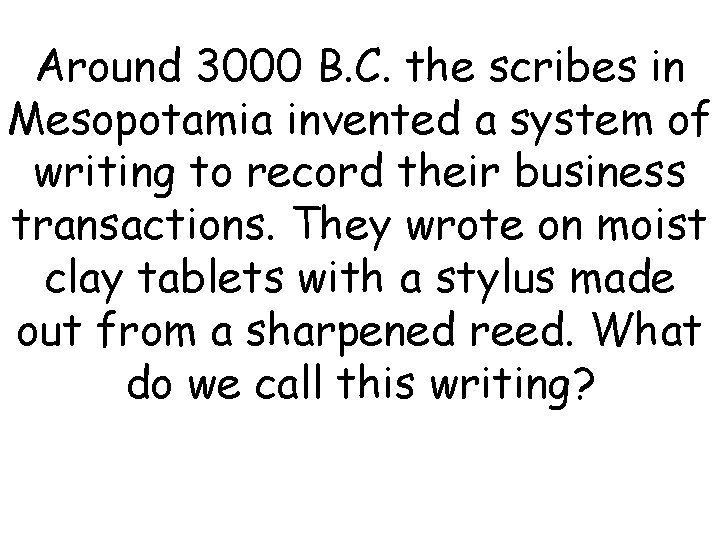 Around 3000 B. C. the scribes in Mesopotamia invented a system of writing to