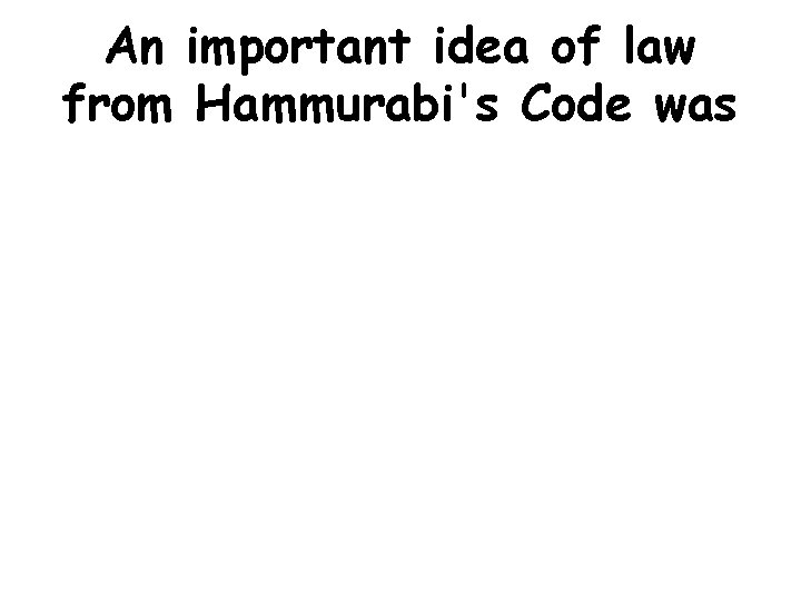 An important idea of law from Hammurabi's Code was 