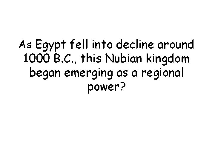 As Egypt fell into decline around 1000 B. C. , this Nubian kingdom began