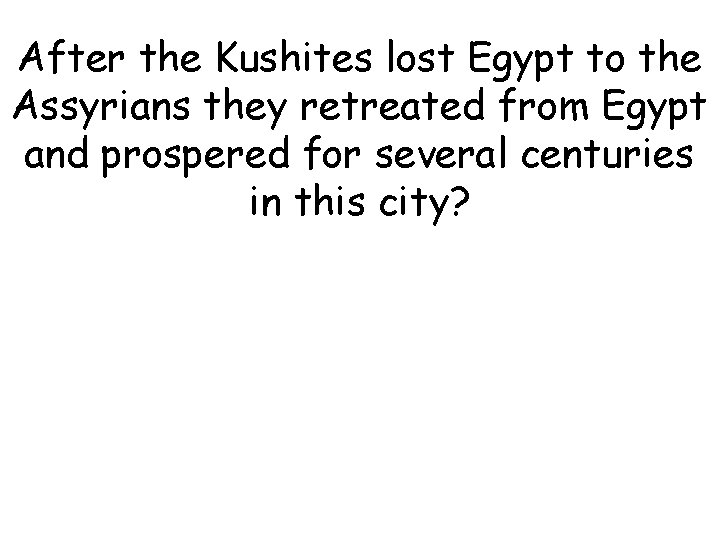 After the Kushites lost Egypt to the Assyrians they retreated from Egypt and prospered