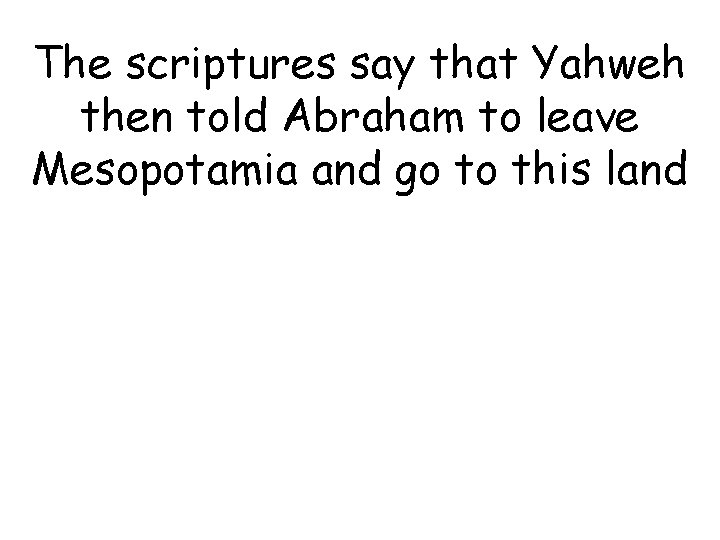 The scriptures say that Yahweh then told Abraham to leave Mesopotamia and go to