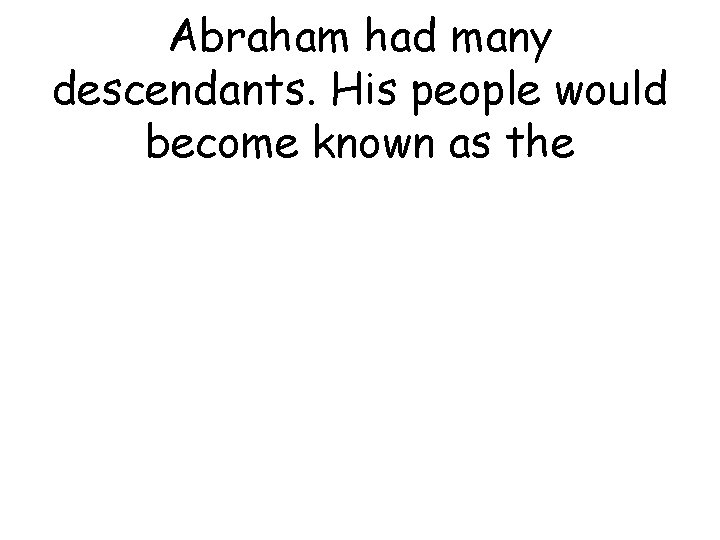 Abraham had many descendants. His people would become known as the 