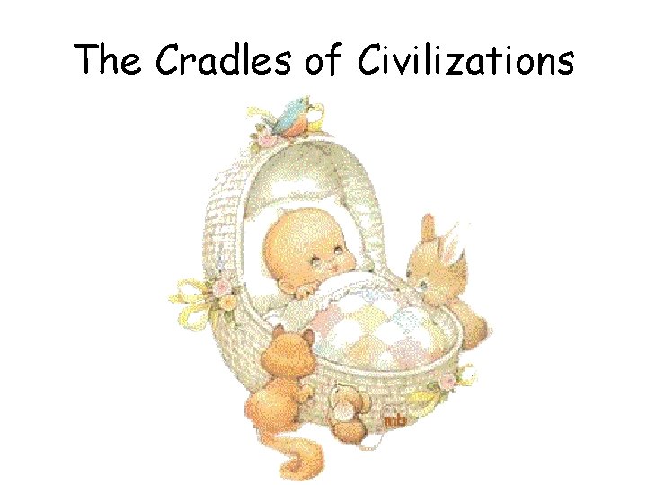 The Cradles of Civilizations 