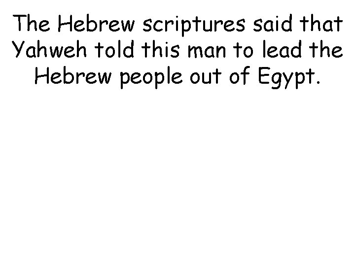 The Hebrew scriptures said that Yahweh told this man to lead the Hebrew people