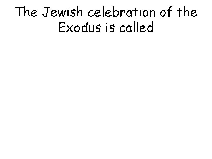 The Jewish celebration of the Exodus is called 