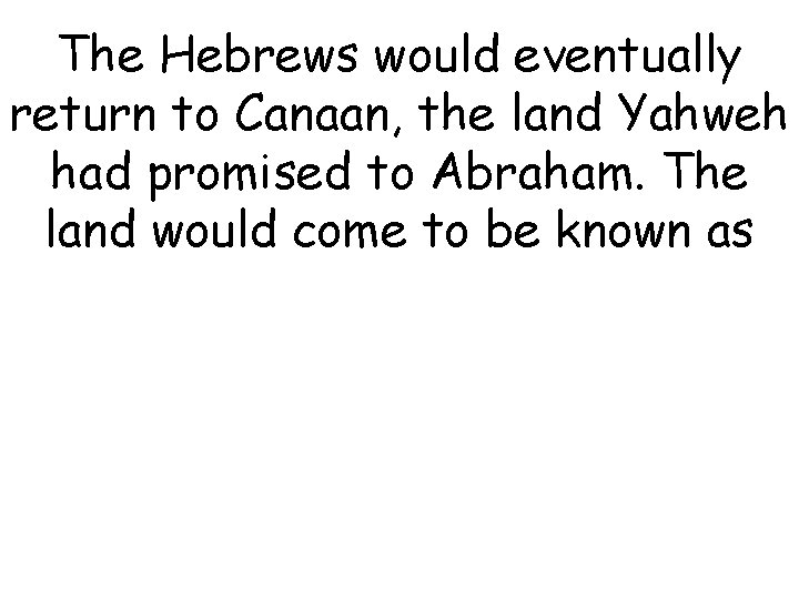 The Hebrews would eventually return to Canaan, the land Yahweh had promised to Abraham.