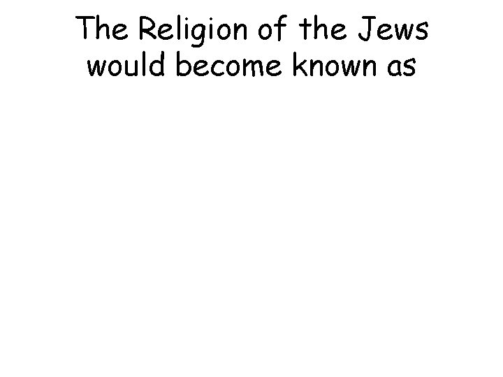 The Religion of the Jews would become known as 