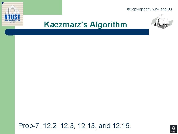 ®Copyright of Shun-Feng Su Kaczmarz’s Algorithm 21 and 12. 16. Prob-7: 12. 2, 12.