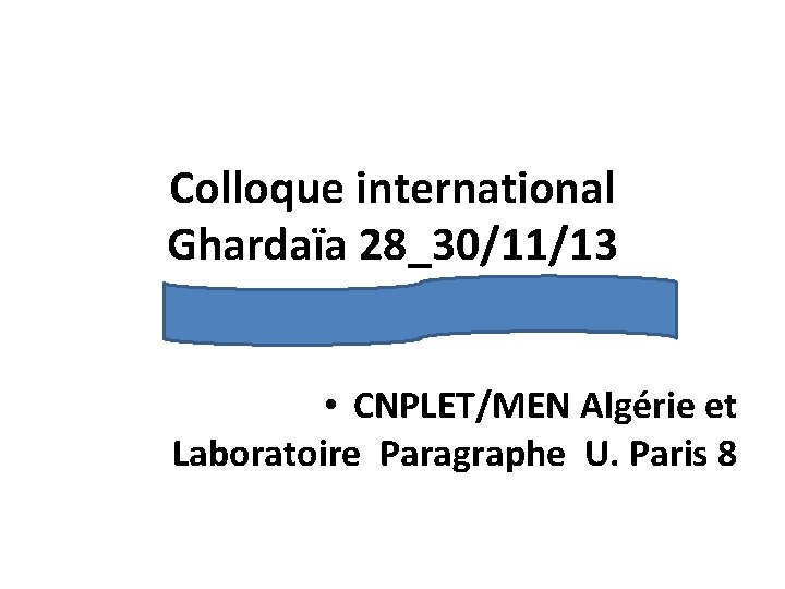 Colloque international Ghardaïa 28_30/11/13 • CNPLET/MEN Algérie et Laboratoire Paragraphe U. Paris 8 