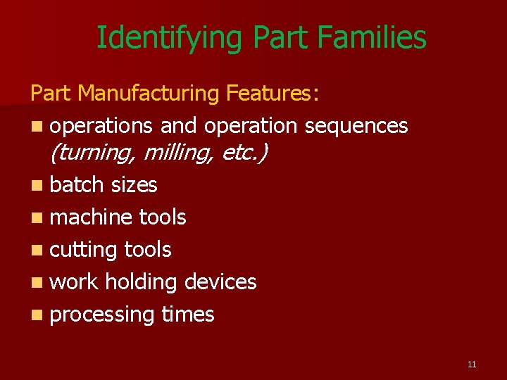 Identifying Part Families Part Manufacturing Features: n operations and operation sequences (turning, milling, etc. Identifying Part Families Part Manufacturing Features: n operations and operation sequences (turning, milling, etc.