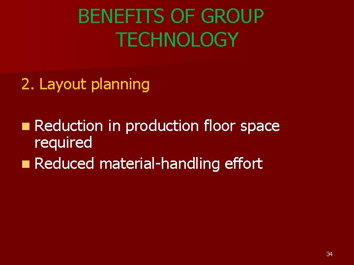 BENEFITS OF GROUP TECHNOLOGY 2. Layout planning n Reduction in production floor space required BENEFITS OF GROUP TECHNOLOGY 2. Layout planning n Reduction in production floor space required