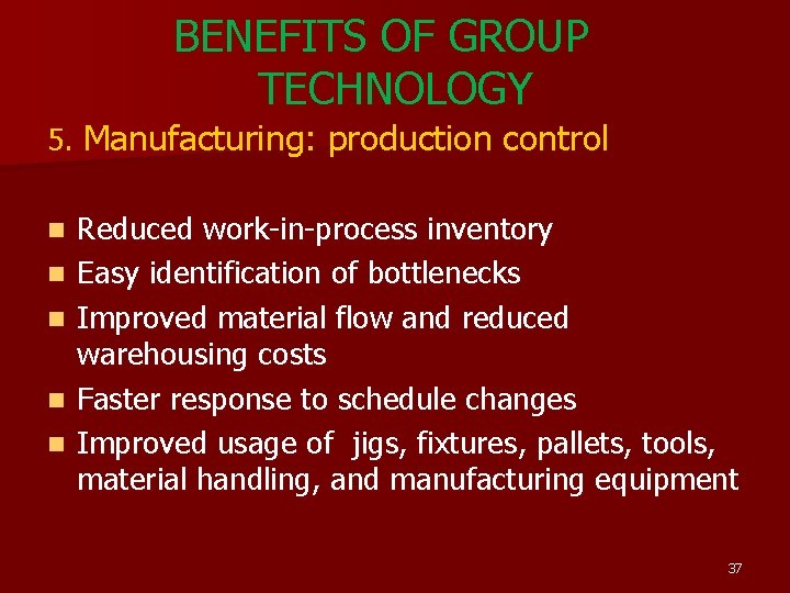 BENEFITS OF GROUP TECHNOLOGY 5. Manufacturing: production control n n n Reduced work-in-process inventory BENEFITS OF GROUP TECHNOLOGY 5. Manufacturing: production control n n n Reduced work-in-process inventory