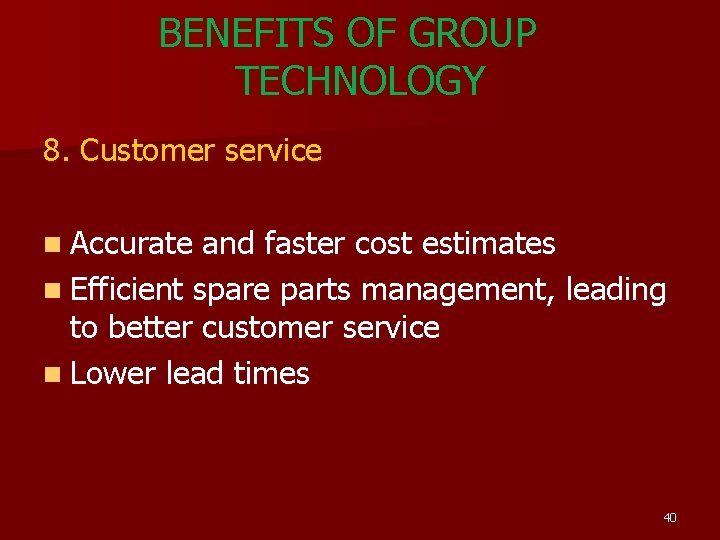 BENEFITS OF GROUP TECHNOLOGY 8. Customer service n Accurate and faster cost estimates n BENEFITS OF GROUP TECHNOLOGY 8. Customer service n Accurate and faster cost estimates n