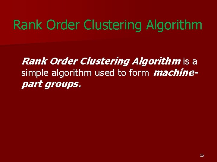 Rank Order Clustering Algorithm is a simple algorithm used to form machinepart groups. 55 Rank Order Clustering Algorithm is a simple algorithm used to form machinepart groups. 55