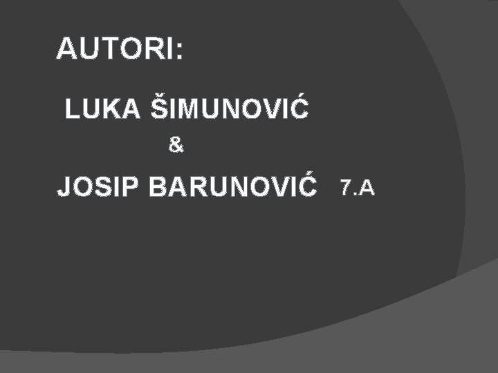 AUTORI: LUKA ŠIMUNOVIĆ & JOSIP BARUNOVIĆ 7. A 
