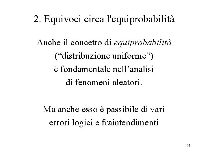 2. Equivoci circa l'equiprobabilità Anche il concetto di equiprobabilità (“distribuzione uniforme”) è fondamentale nell’analisi