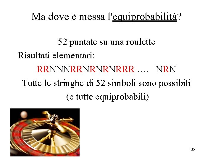 Ma dove è messa l'equiprobabilità? 52 puntate su una roulette Risultati elementari: RRNNNRRNRNRNRRR ….