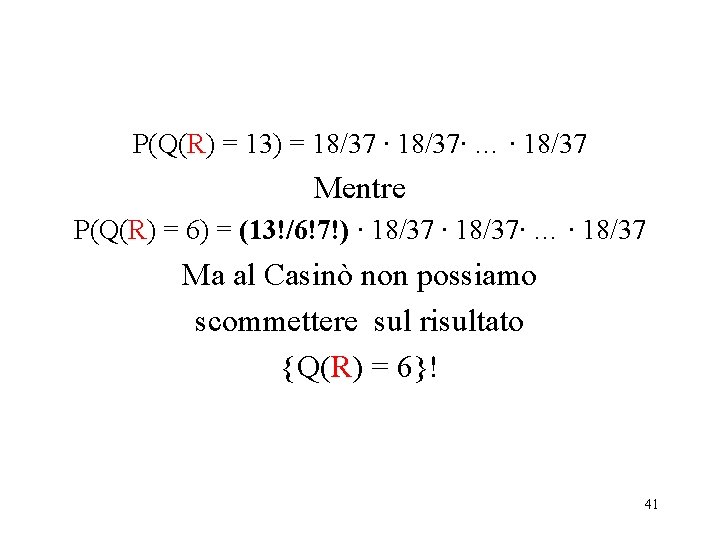 P(Q(R) = 13) = 18/37 ∙ 18/37∙ … ∙ 18/37 Mentre P(Q(R) = 6)
