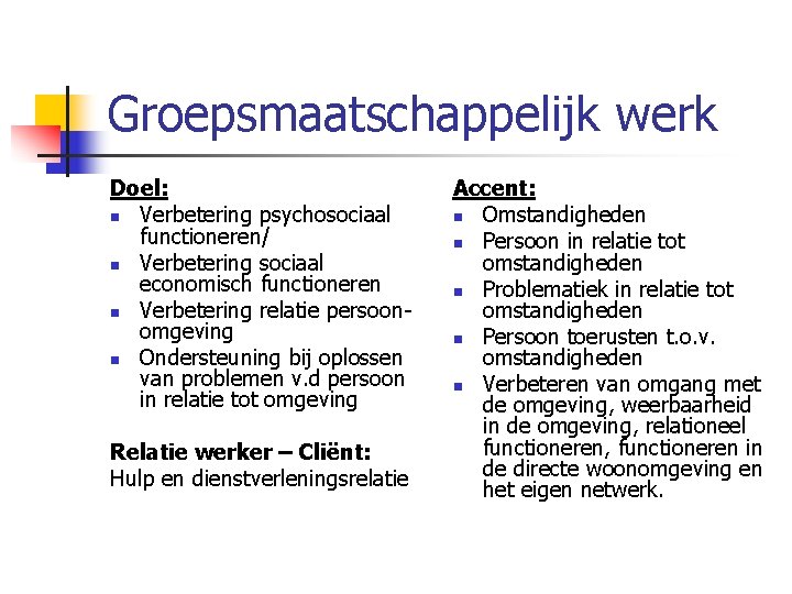 Groepsmaatschappelijk werk Doel: n Verbetering psychosociaal functioneren/ n Verbetering sociaal economisch functioneren n Verbetering