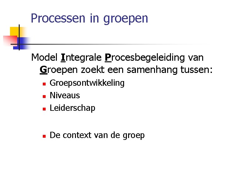 Processen in groepen Model Integrale Procesbegeleiding van Groepen zoekt een samenhang tussen: n Groepsontwikkeling
