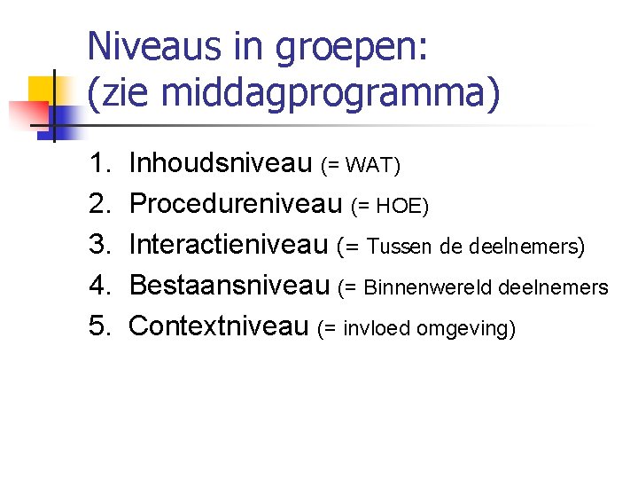 Niveaus in groepen: (zie middagprogramma) 1. 2. 3. 4. 5. Inhoudsniveau (= WAT) Procedureniveau