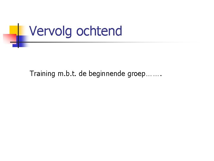 Vervolg ochtend Training m. b. t. de beginnende groep……. 