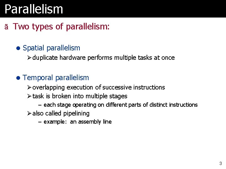 Parallelism ã Two types of parallelism: l Spatial parallelism Ø duplicate hardware performs multiple