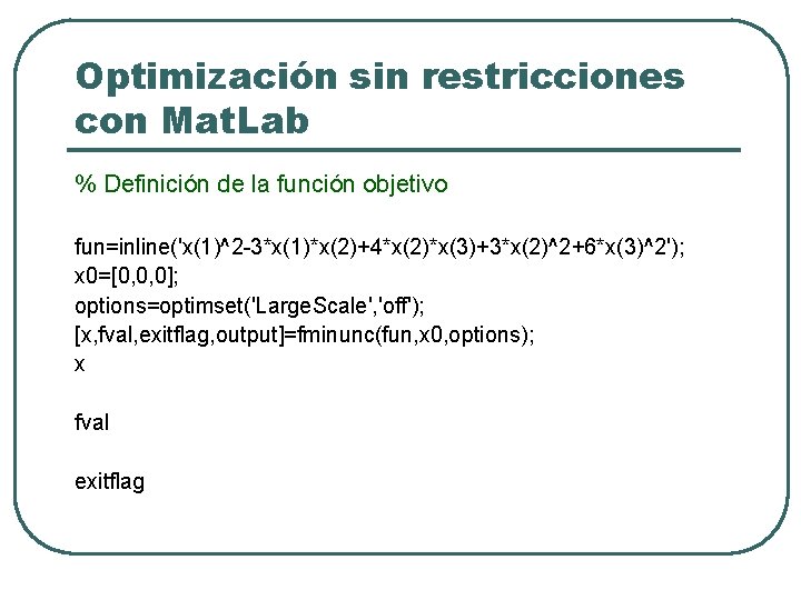 Optimización sin restricciones con Mat. Lab % Definición de la función objetivo fun=inline('x(1)^2 -3*x(1)*x(2)+4*x(2)*x(3)+3*x(2)^2+6*x(3)^2');