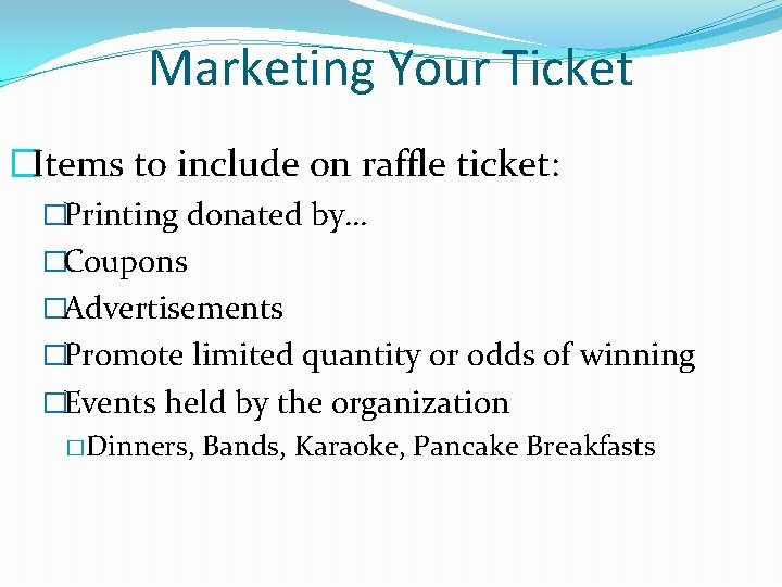 Marketing Your Ticket �Items to include on raffle ticket: �Printing donated by… �Coupons �Advertisements Marketing Your Ticket �Items to include on raffle ticket: �Printing donated by… �Coupons �Advertisements