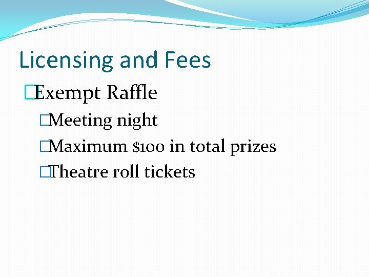 Licensing and Fees �Exempt Raffle �Meeting night �Maximum $100 in total prizes �Theatre roll Licensing and Fees �Exempt Raffle �Meeting night �Maximum $100 in total prizes �Theatre roll