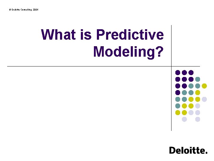 © Deloitte Consulting, 2004 What is Predictive Modeling? 