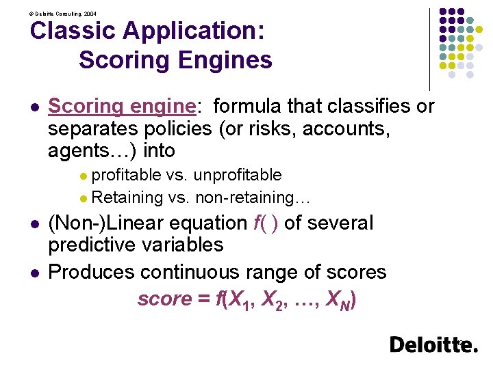 © Deloitte Consulting, 2004 Classic Application: Scoring Engines l Scoring engine: formula that classifies