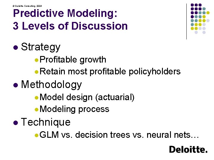 © Deloitte Consulting, 2004 Predictive Modeling: 3 Levels of Discussion l Strategy l Profitable