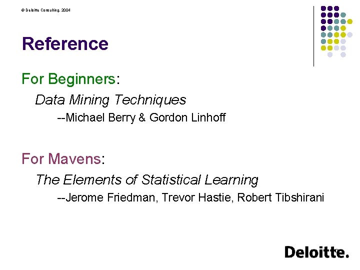 © Deloitte Consulting, 2004 Reference For Beginners: Data Mining Techniques --Michael Berry & Gordon