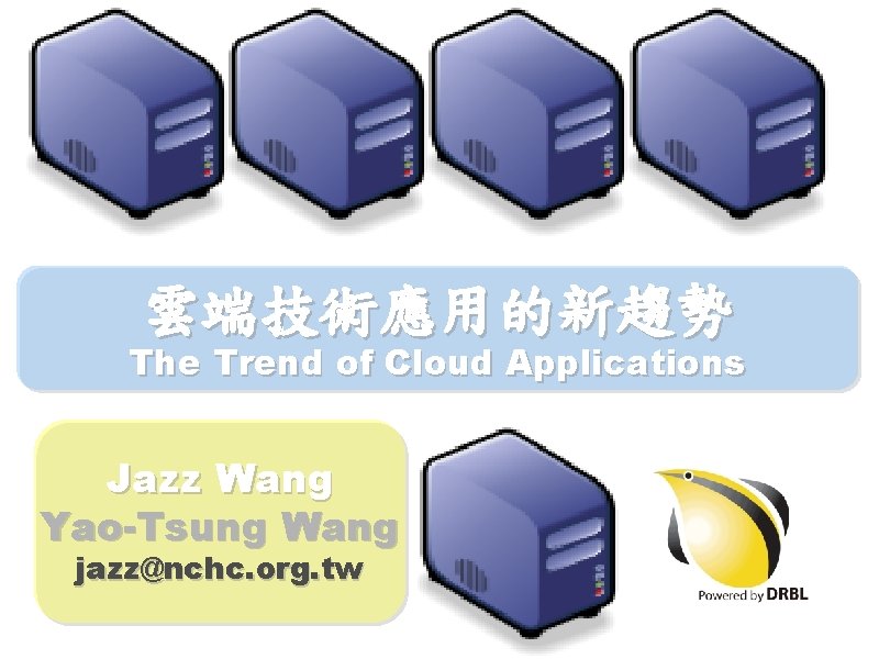 雲端技術應用的新趨勢 The Trend of Cloud Applications Jazz Wang Yao-Tsung Wang jazz@nchc. org. tw 