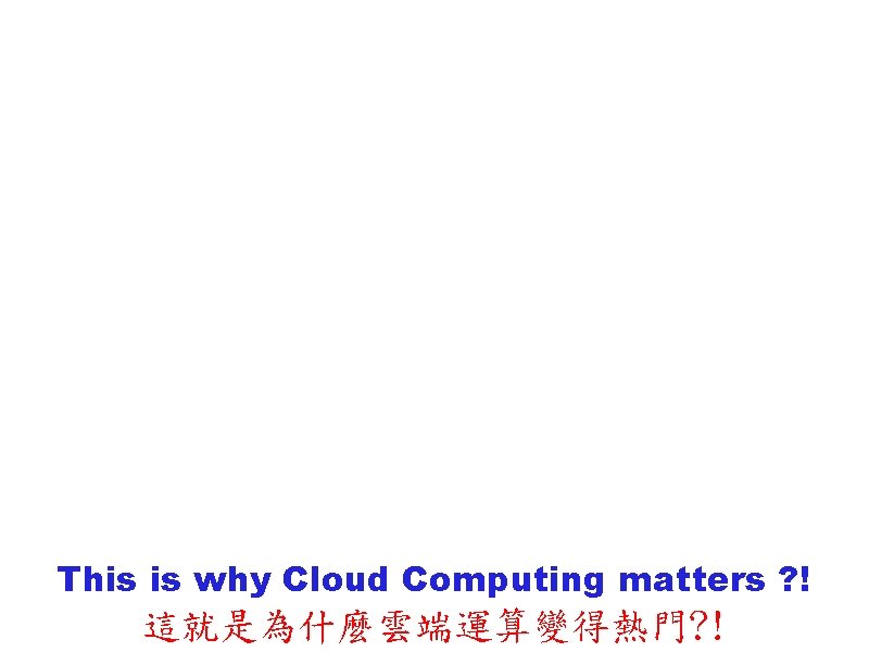 This is why Cloud Computing matters ? ! 這就是為什麼雲端運算變得熱門? ! 