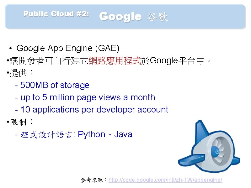 　　Public Cloud #2: 　 Google 谷歌 • Google App Engine (GAE) • 讓開發者可自行建立網路應用程式於Google平台中。 •