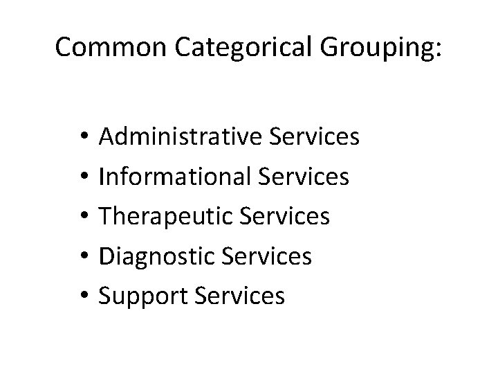 Common Categorical Grouping: • • • Administrative Services Informational Services Therapeutic Services Diagnostic Services