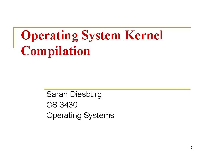 Operating System Kernel Compilation Sarah Diesburg CS 3430 Operating Systems 1 