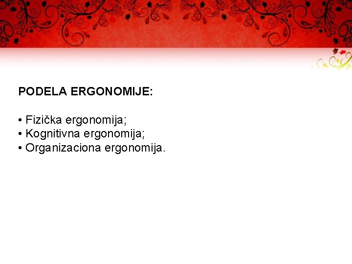 PODELA ERGONOMIJE: • Fizička ergonomija; • Kognitivna ergonomija; • Organizaciona ergonomija. 