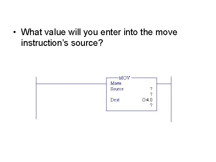 • What value will you enter into the move instruction’s source? • What value will you enter into the move instruction’s source?