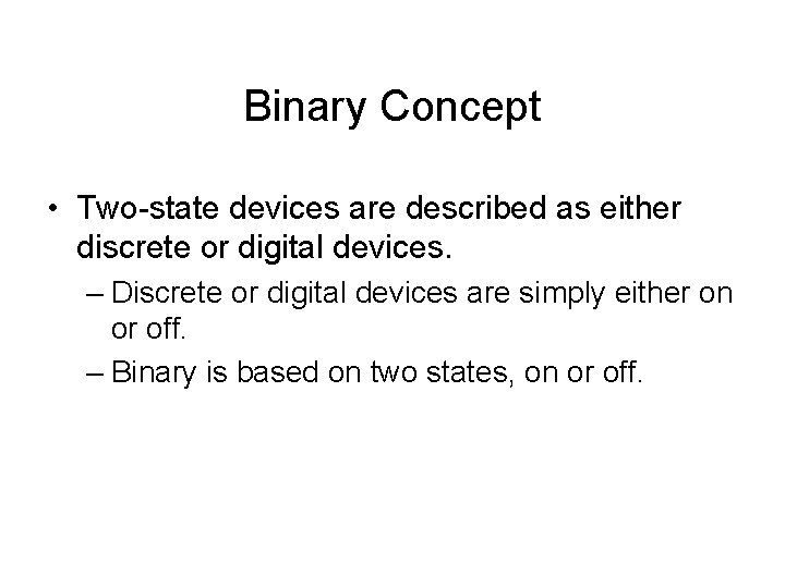 Binary Concept • Two-state devices are described as either discrete or digital devices. – Binary Concept • Two-state devices are described as either discrete or digital devices. –