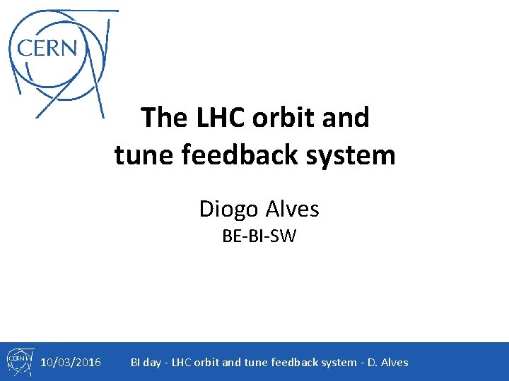 The LHC orbit and tune feedback system Diogo Alves BE-BI-SW 10/03/2016 BI day -