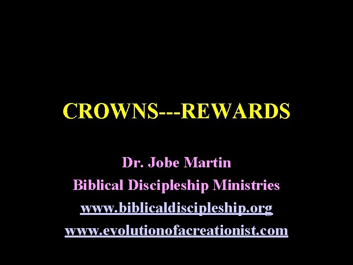 CROWNS---REWARDS Dr. Jobe Martin Biblical Discipleship Ministries www. biblicaldiscipleship. org www. evolutionofacreationist. com 