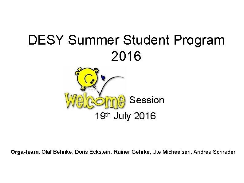 DESY Summer Student Program 2016 Welcome Session 19 th July 2016 Orga-team: Olaf Behnke,