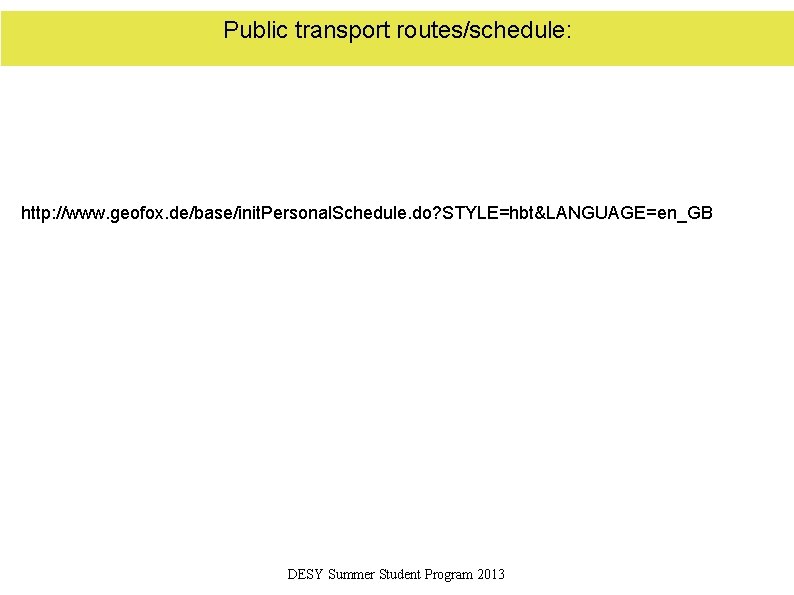 Public transport routes/schedule: http: //www. geofox. de/base/init. Personal. Schedule. do? STYLE=hbt&LANGUAGE=en_GB DESY Summer Student